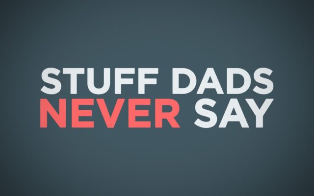 Two Minutes of “Stuff Dads Never Say”